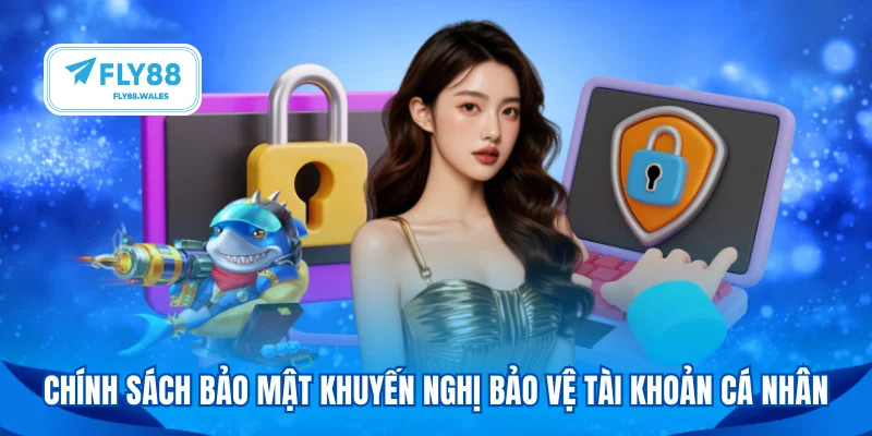 Chính sách bảo mật khuyến nghị bảo vệ tài khoản cá nhân