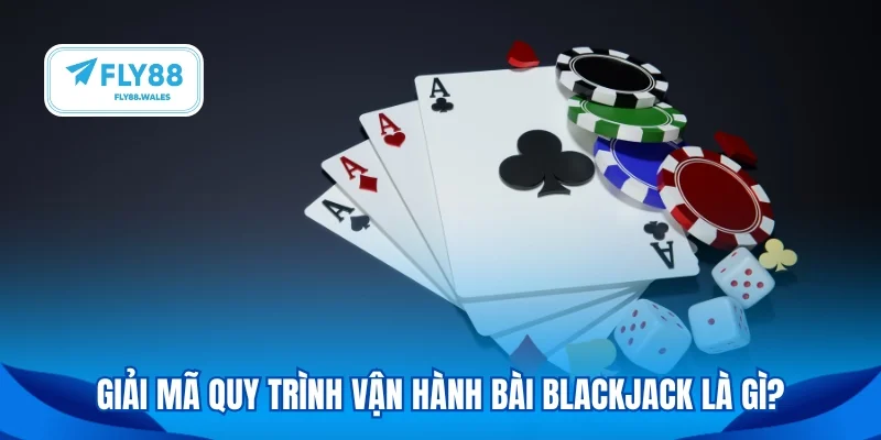 Giải mã quy trình vận hành bài blackjack là gì?
