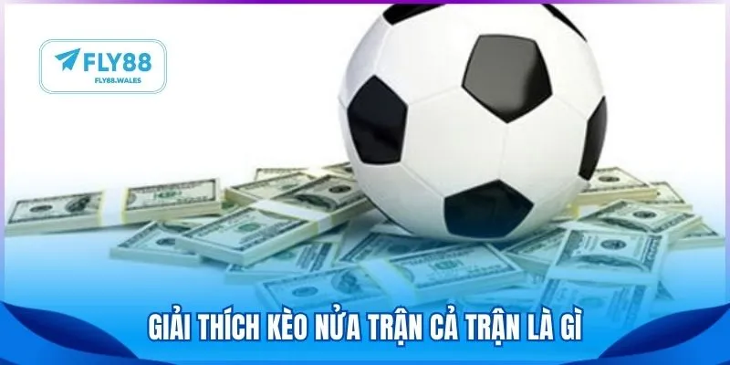Giải thích kèo nửa trận cả trận là gì