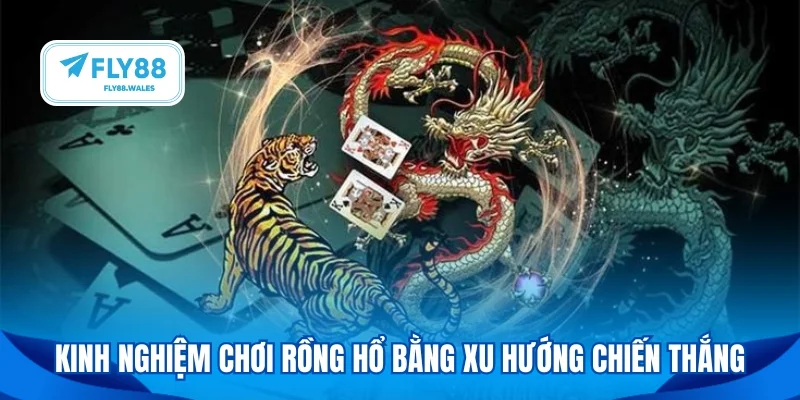 Kinh nghiệm chơi rồng hổ bằng xu hướng chiến thắng