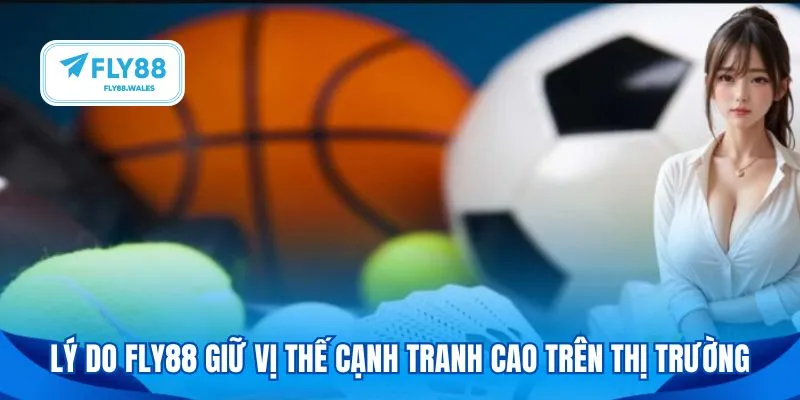 Lý do Fly88 giữ vị thế cạnh tranh cao trên thị trường