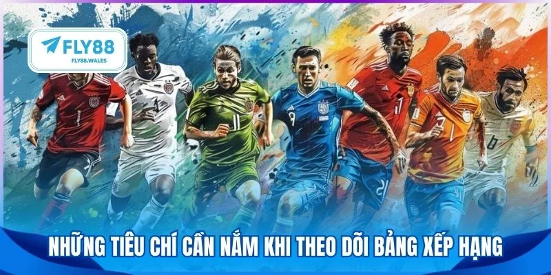 Những tiêu chí cần nắm khi theo dõi bảng xếp hạng