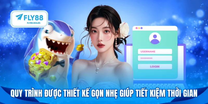 Quy trình được thiết kế gọn nhẹ giúp tiết kiệm thời gian