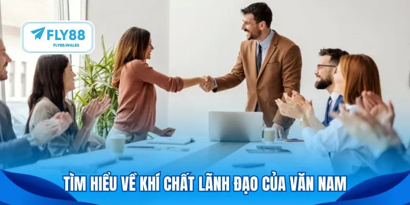 Tìm hiểu về khí chất lãnh đạo của Văn Nam